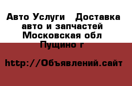 Авто Услуги - Доставка авто и запчастей. Московская обл.,Пущино г.